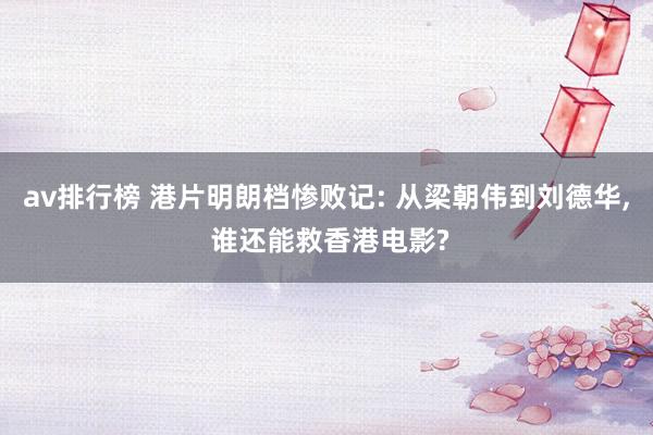 av排行榜 港片明朗档惨败记: 从梁朝伟到刘德华， 谁还能救香港电影?