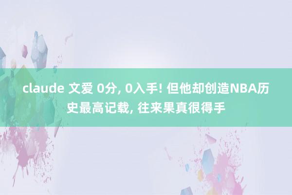 claude 文爱 0分， 0入手! 但他却创造NBA历史最高记载， 往来果真很得手