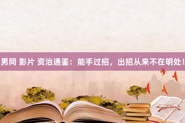 男同 影片 资治通鉴：能手过招，出招从来不在明处！