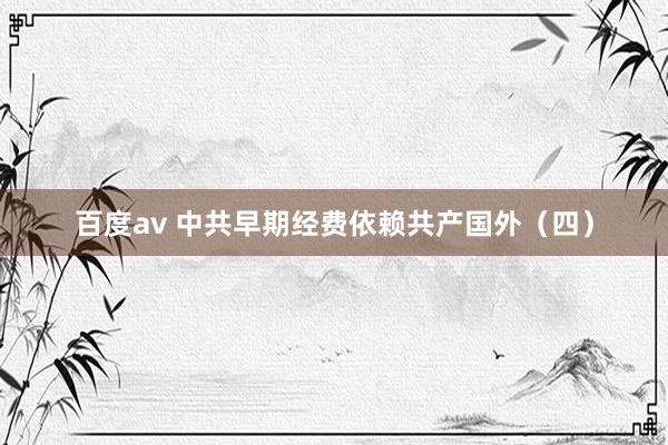 百度av 中共早期经费依赖共产国外（四）