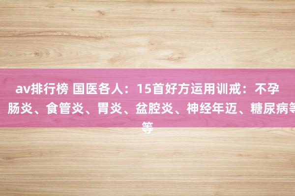 av排行榜 国医各人：15首好方运用训戒：不孕、肠炎、食管炎、胃炎、盆腔炎、神经年迈、糖尿病等